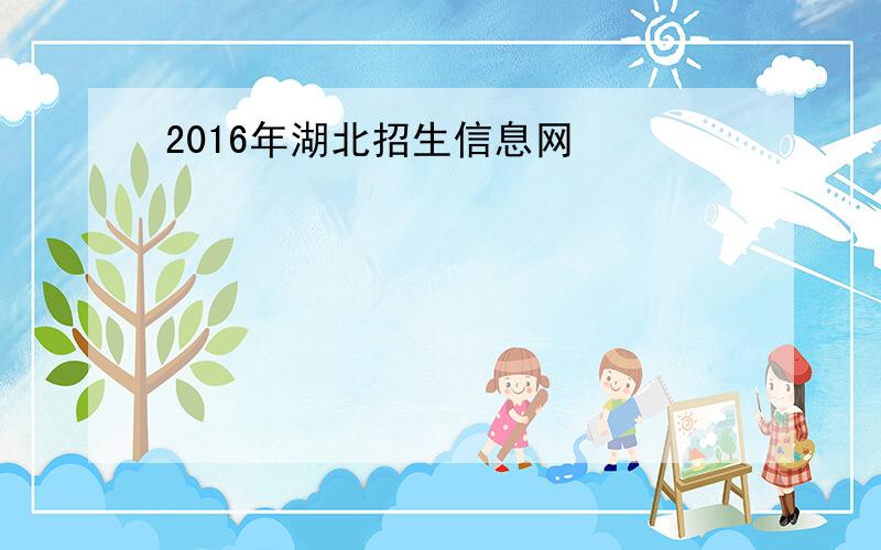 2016年湖北招生信息网