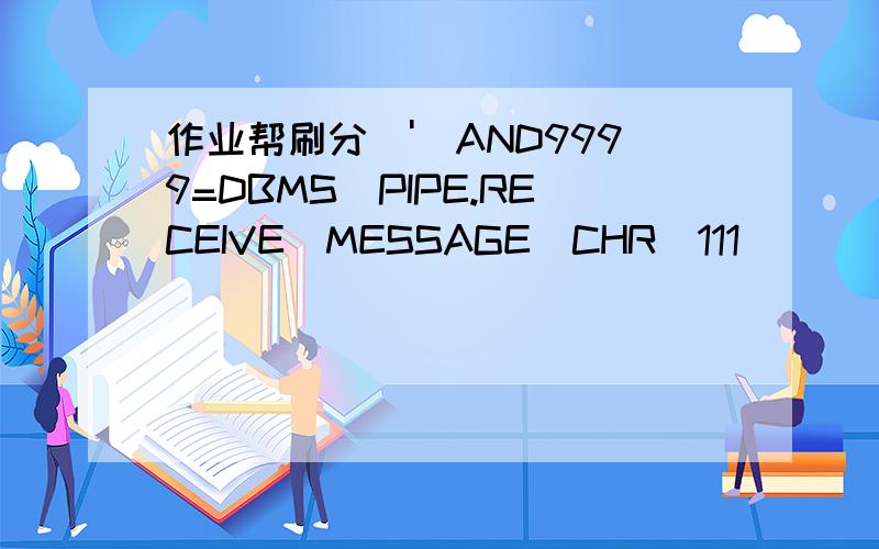 作业帮刷分\')AND9999=DBMS_PIPE.RECEIVE_MESSAGE(CHR(111)
