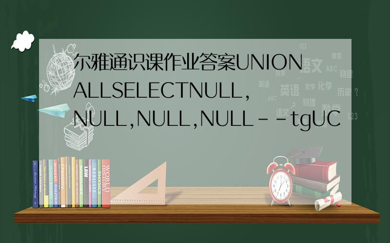 尔雅通识课作业答案UNIONALLSELECTNULL,NULL,NULL,NULL--tgUC