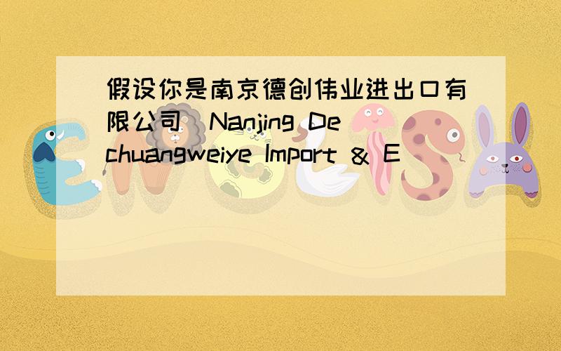 假设你是南京德创伟业进出口有限公司(Nanjing Dechuangweiye Import & E