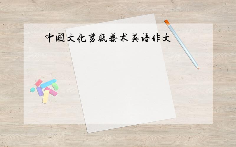 中国文化剪纸艺术英语作文