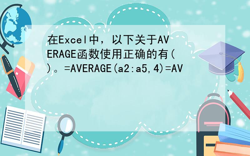 在Excel中，以下关于AVERAGE函数使用正确的有()。=AVERAGE(a2:a5,4)=AV