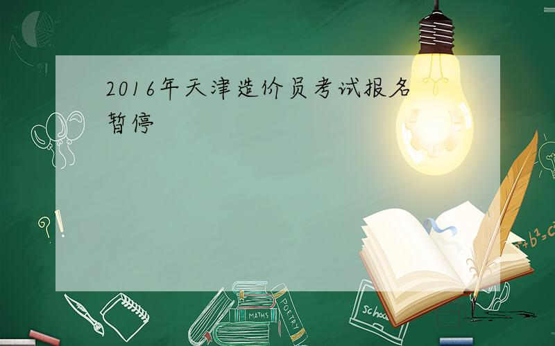 2016年天津造价员考试报名暂停