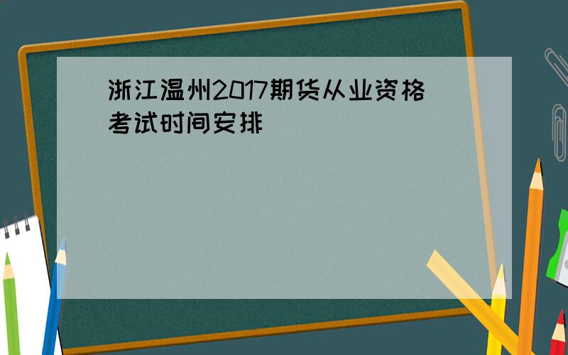 浙江温州2017期货从业资格考试时间安排