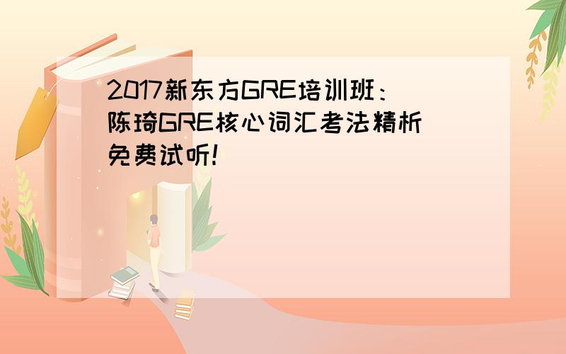 2017新东方GRE培训班：陈琦GRE核心词汇考法精析_免费试听！