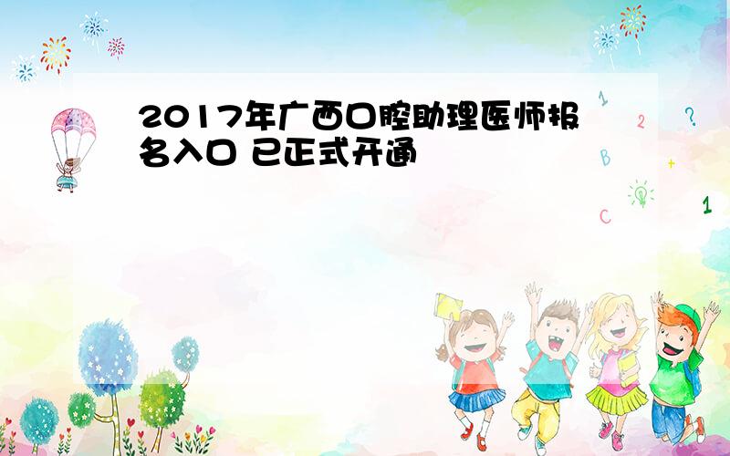 2017年广西口腔助理医师报名入口 已正式开通