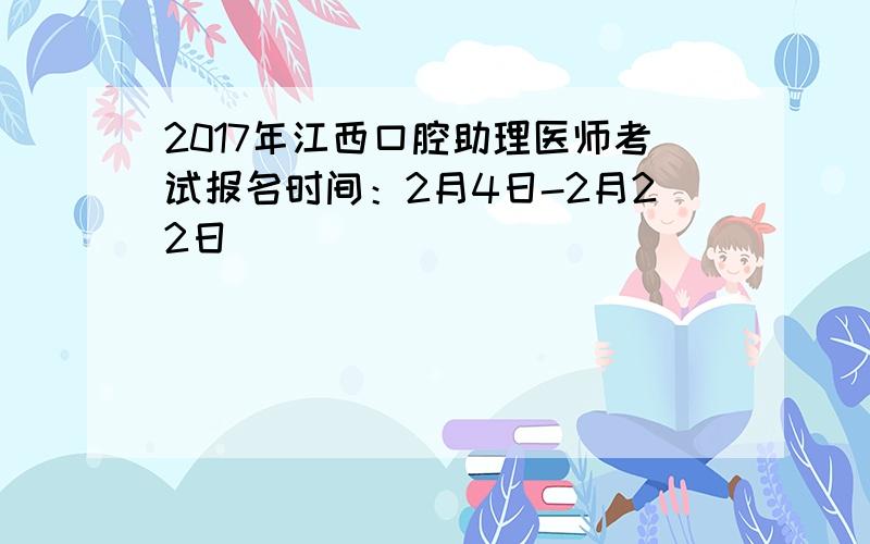2017年江西口腔助理医师考试报名时间：2月4日-2月22日