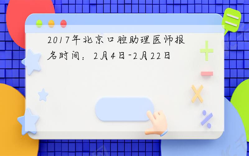 2017年北京口腔助理医师报名时间：2月4日-2月22日