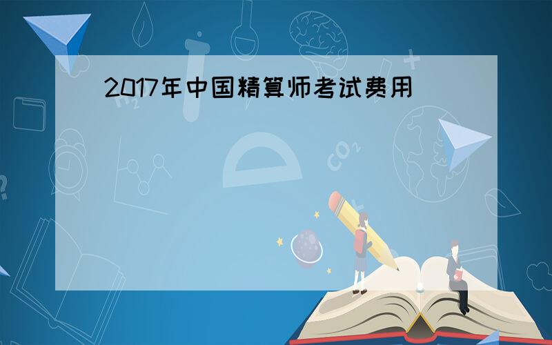 2017年中国精算师考试费用