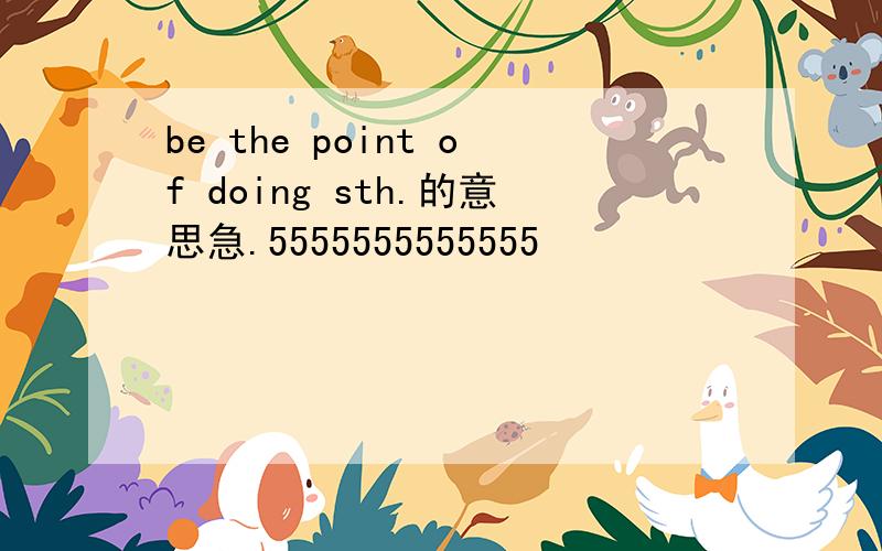 be the point of doing sth.的意思急.5555555555555