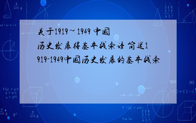 关于1919~1949 中国历史发展得基本线索请 简述1919-1949中国历史发展的基本线索