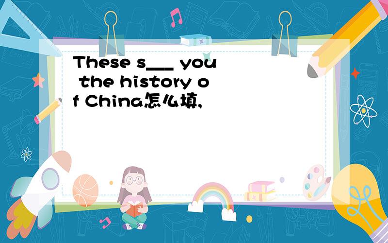 These s___ you the history of China怎么填,