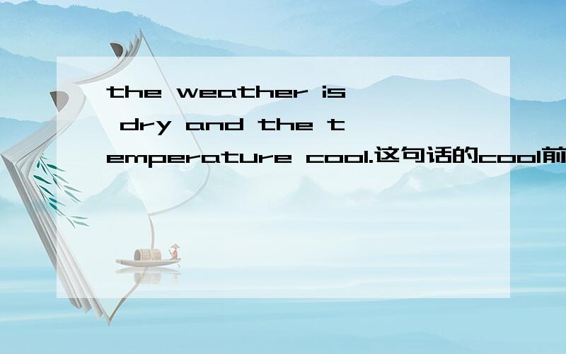 the weather is dry and the temperature cool.这句话的cool前没is,但这句话出自《疯狂英语》.