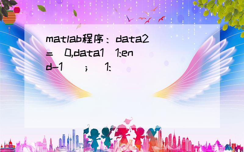 matlab程序：data2=[0,data1(1:end-1)]; (1: