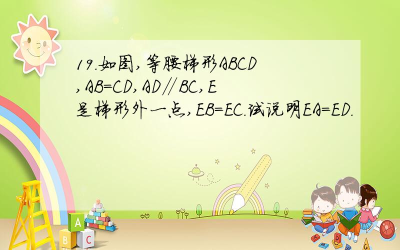 19．如图,等腰梯形ABCD,AB＝CD,AD∥BC,E是梯形外一点,EB＝EC.试说明EA＝ED.