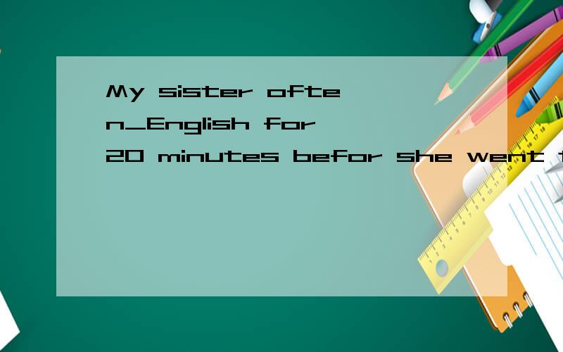 My sister often_English for 20 minutes befor she went to bed?A、reads B、reading C、read D、toread为什么我选A错了,often后面动词不是要加s吗?
