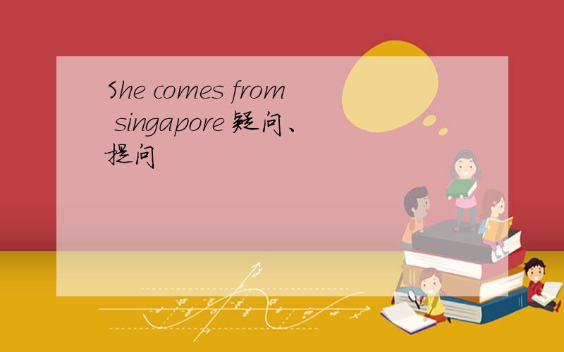 She comes from singapore 疑问、提问
