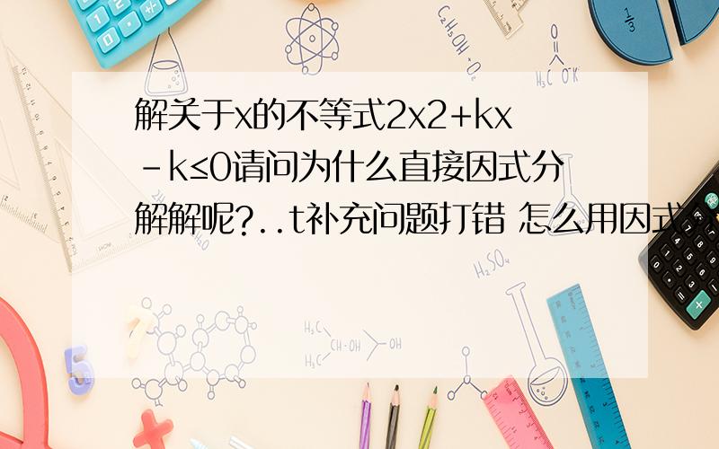 解关于x的不等式2x2+kx-k≤0请问为什么直接因式分解解呢?..t补充问题打错 怎么用因式分解发解？