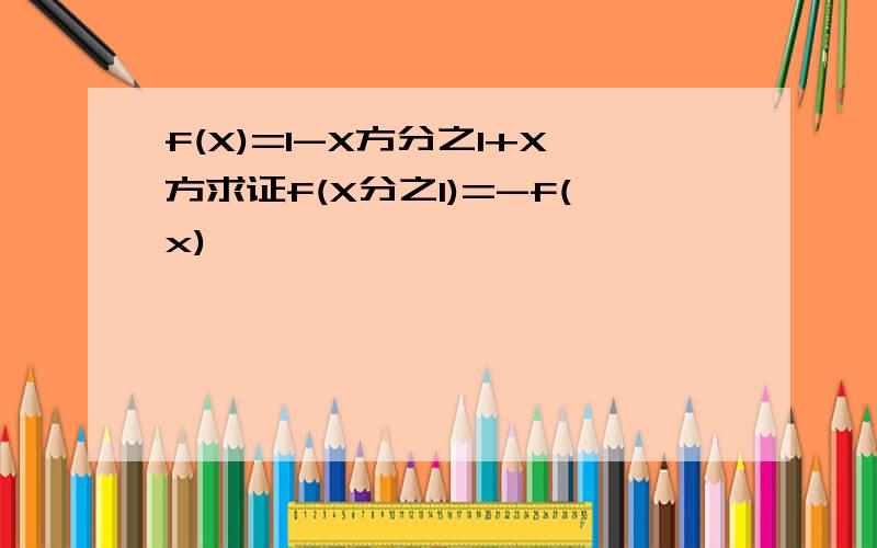 f(X)=1-X方分之1+X方求证f(X分之1)=-f(x)