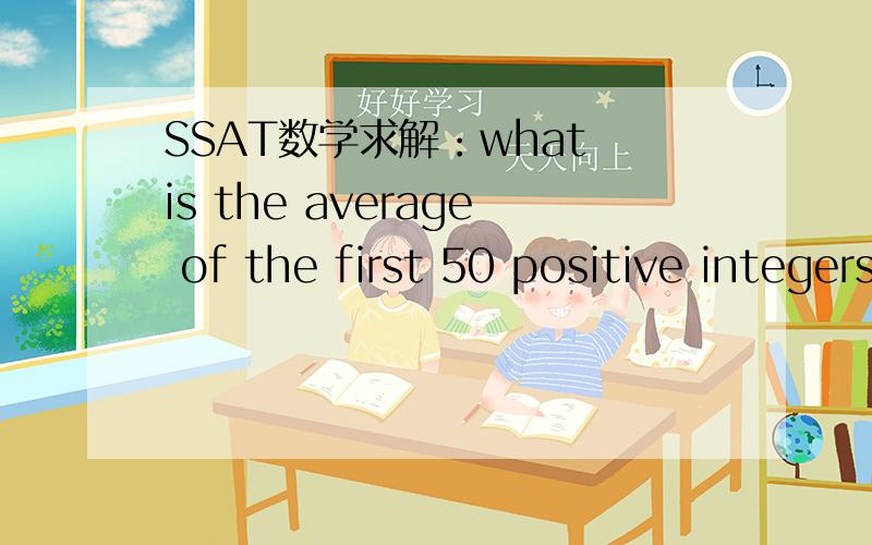 SSAT数学求解：what is the average of the first 50 positive integers?
