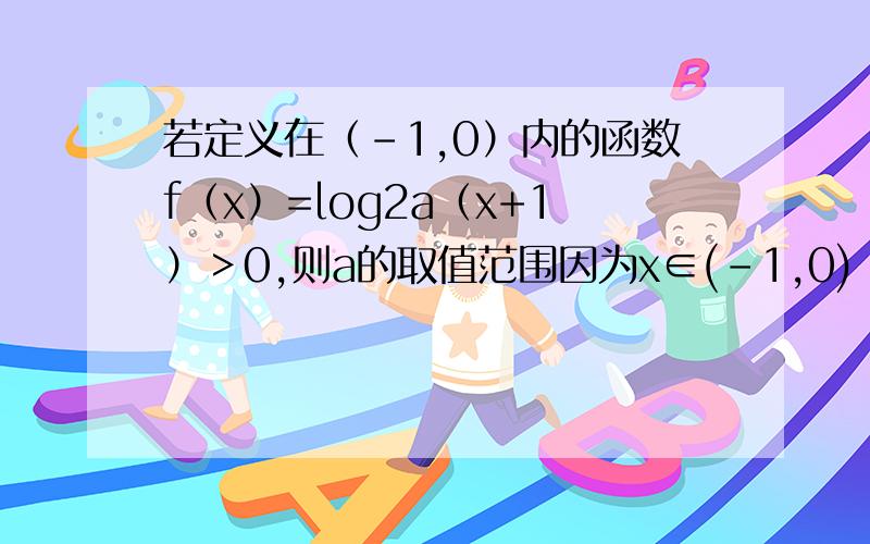 若定义在（-1,0）内的函数f（x）=log2a（x+1）＞0,则a的取值范围因为x∈(-1,0) 所以（x+1）∈（0,1) 因为f(x)>0 且真数为真分数 所以 0