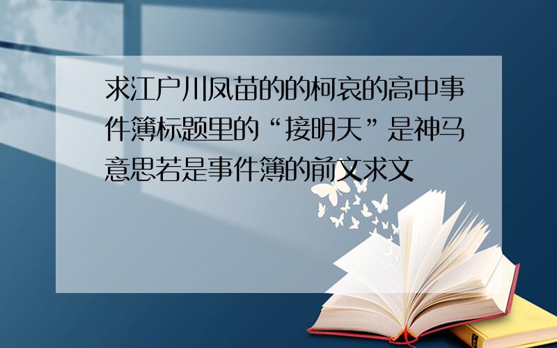 求江户川凤苗的的柯哀的高中事件簿标题里的“接明天”是神马意思若是事件簿的前文求文