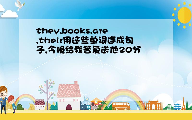 they,books,are,their用这些单词连成句子,今晚给我答复送他20分