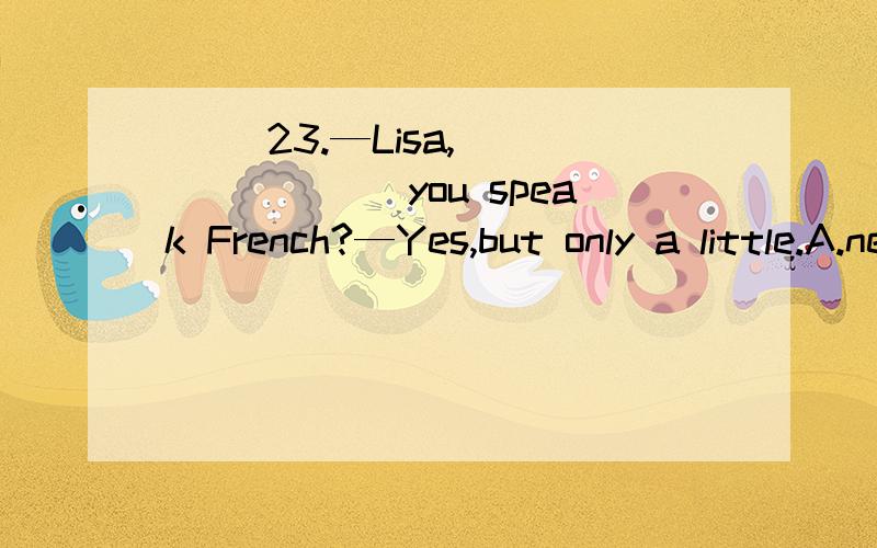 ( )23.—Lisa,________you speak French?—Yes,but only a little.A.need B.must C.may D.can
