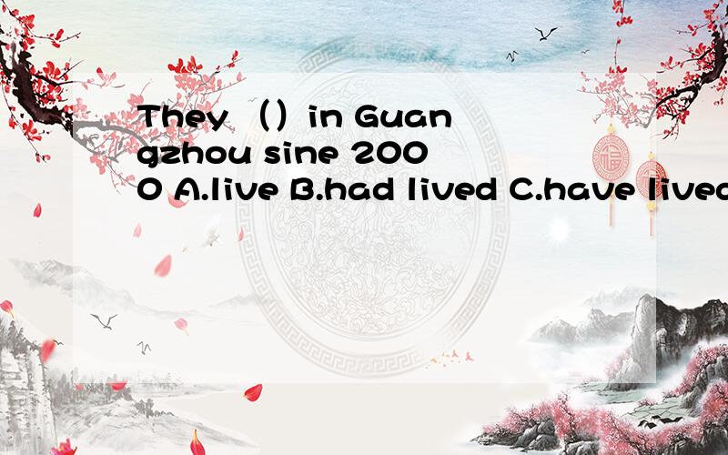 They （）in Guangzhou sine 2000 A.live B.had lived C.have lived D.were living