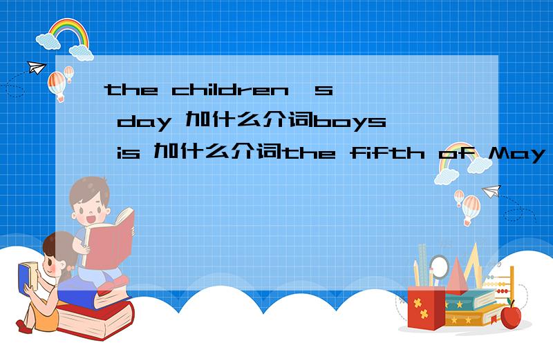the children's day 加什么介词boys is 加什么介词the fifth of May