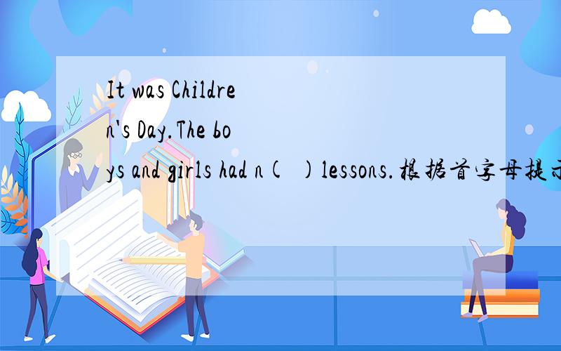 It was Children's Day.The boys and girls had n( )lessons.根据首字母提示,完成填空