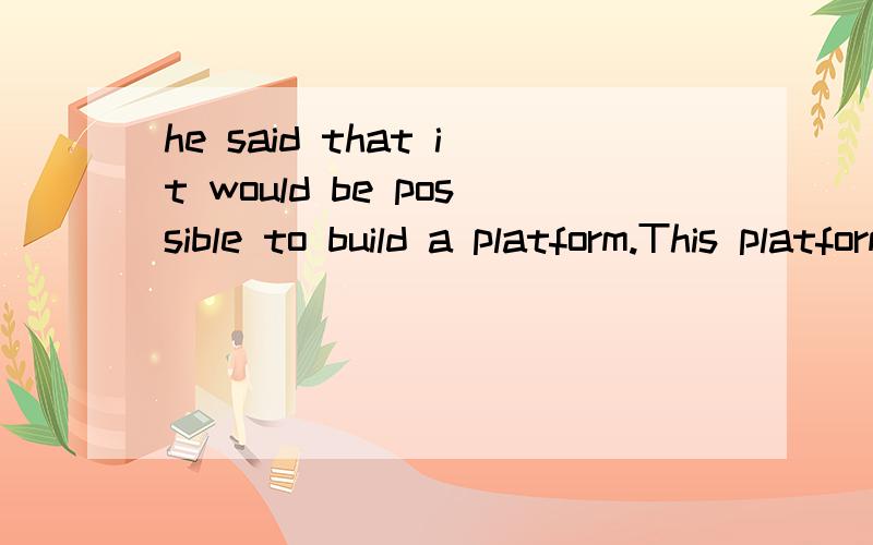 he said that it would be possible to build a platform.This platform would serve as a port and a railway station.后面一句为什么要用would?这是虚拟吗?
