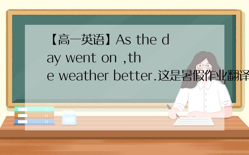 【高一英语】As the day went on ,the weather better.这是暑假作业翻译题“日子一天天过去,天气越变越好（go on）”的答案但是“the weather better ”没有动词啊所以这句句子是错的吧?额 可不可以说明