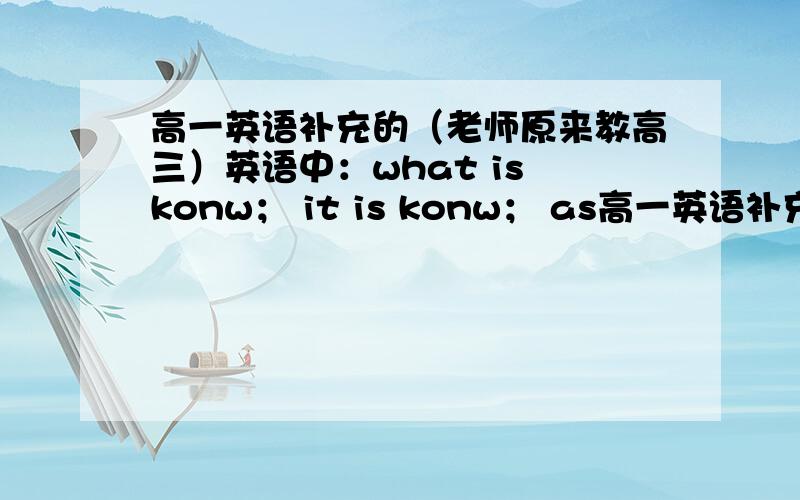 高一英语补充的（老师原来教高三）英语中：what is konw； it is konw； as高一英语补充的（老师原来教高三）英语中：what is konw；it is konw；as is know to us all；的意思和用法.