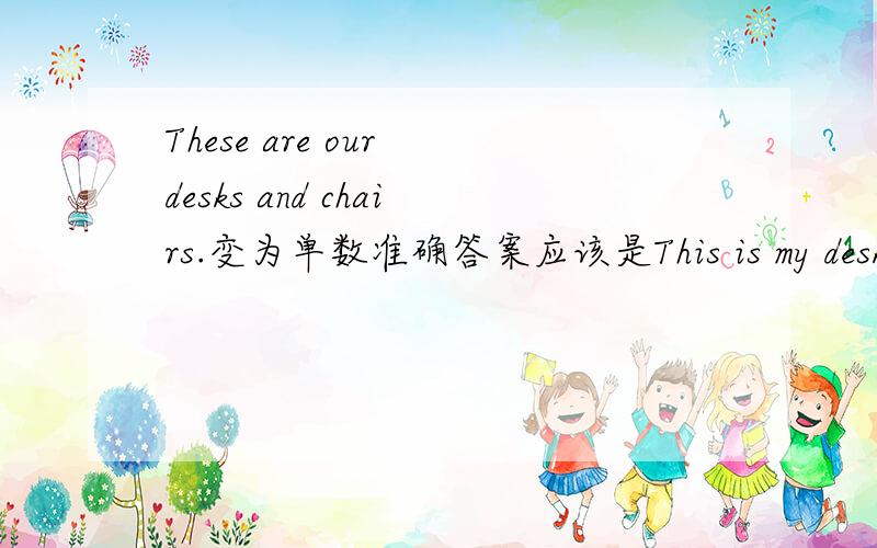 These are our desks and chairs.变为单数准确答案应该是This is my desk,and this is chair.但老师说This is my desk and chair.也对.This是近指指示代词的单数,能同时指这两样东西吗?
