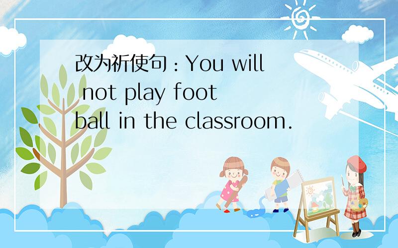 改为祈使句：You will not play football in the classroom.