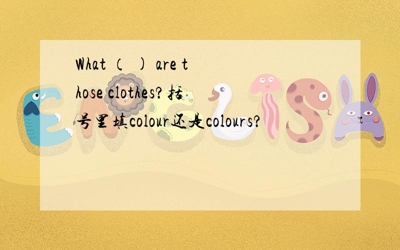 What （ ) are those clothes?括号里填colour还是colours?
