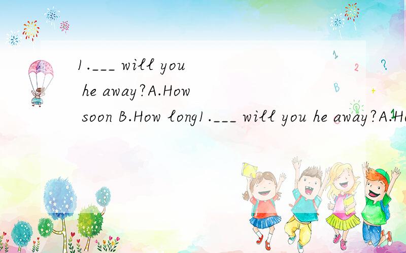 1.___ will you he away?A.How soon B.How long1.___ will you he away?A.How soon B.How long