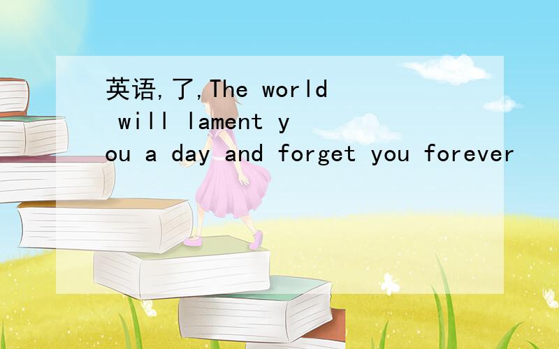 英语,了,The world will lament you a day and forget you forever