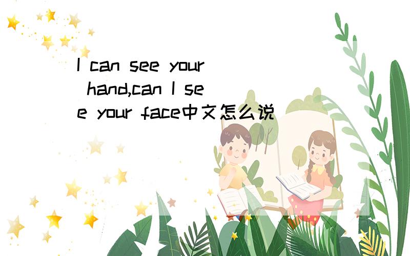 I can see your hand,can I see your face中文怎么说