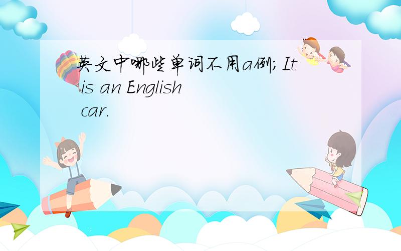 英文中哪些单词不用a例;It is an English car.