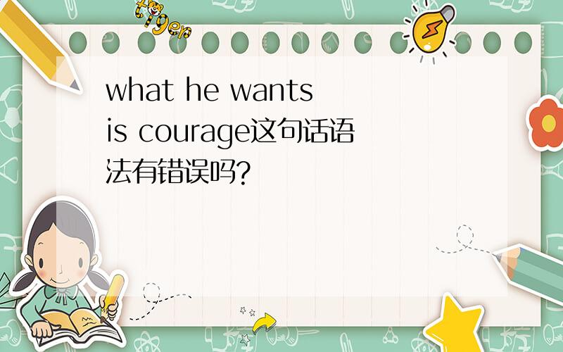 what he wants is courage这句话语法有错误吗?