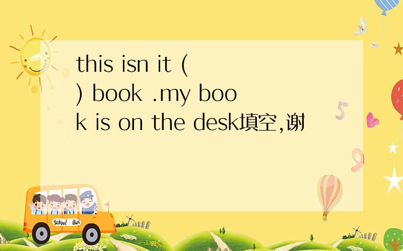 this isn it ( ) book .my book is on the desk填空,谢