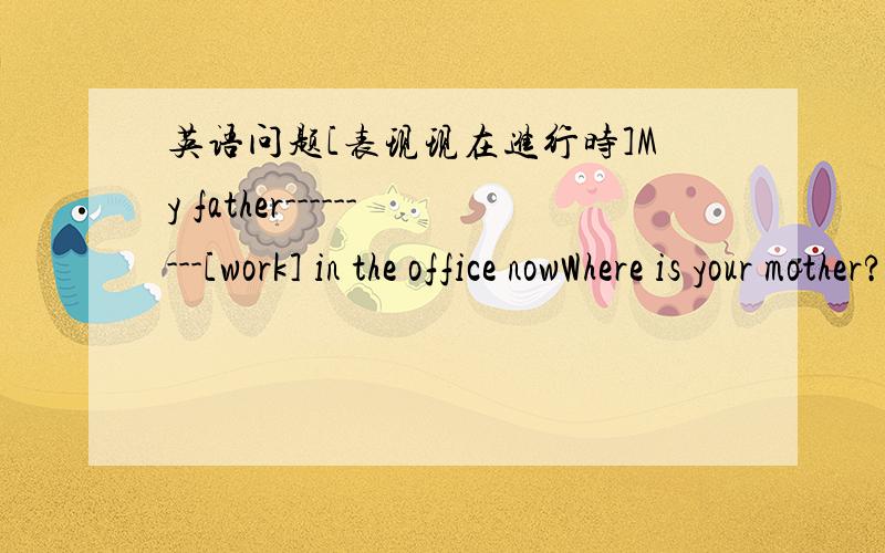 英语问题[表现现在进行时]My father---------[work] in the office nowWhere is your mother?She---------[answer]the phone.The teachers---------[run] now.