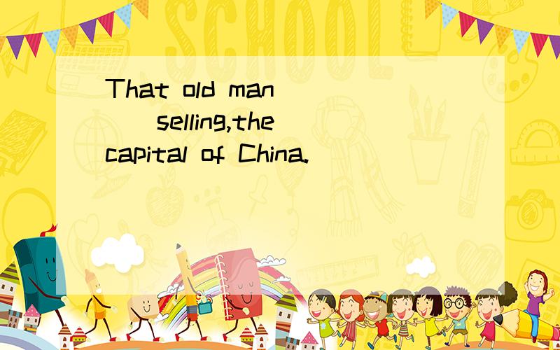 That old man____selling,the capital of China.