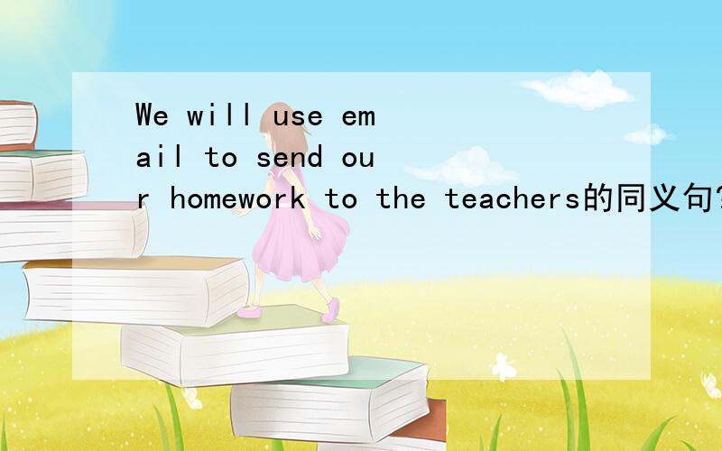 We will use email to send our homework to the teachers的同义句?