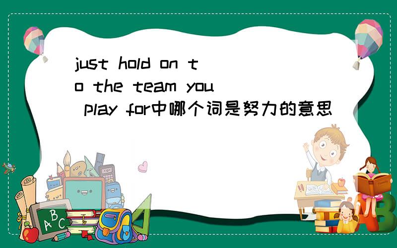 just hold on to the team you play for中哪个词是努力的意思