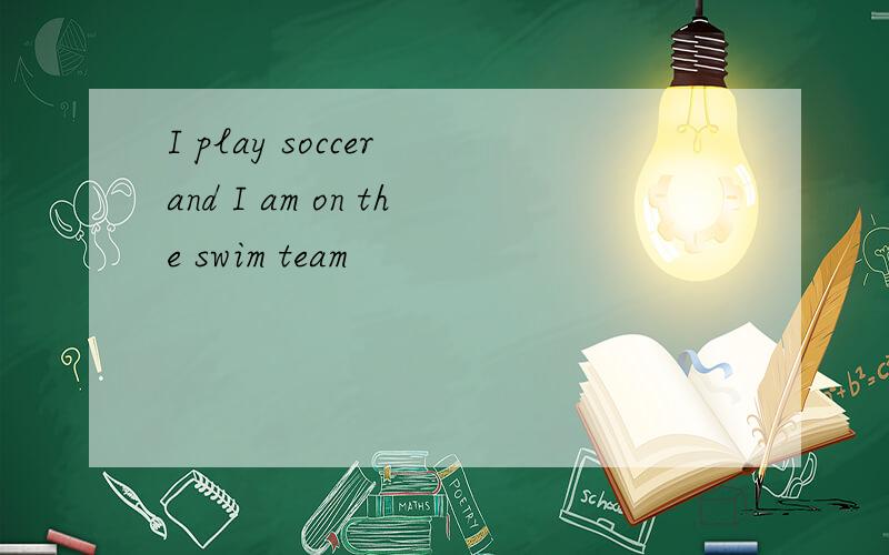 I play soccer and I am on the swim team