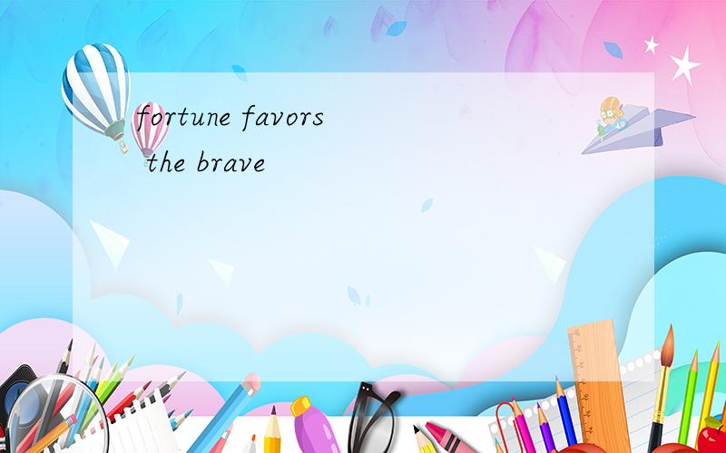 fortune favors the brave