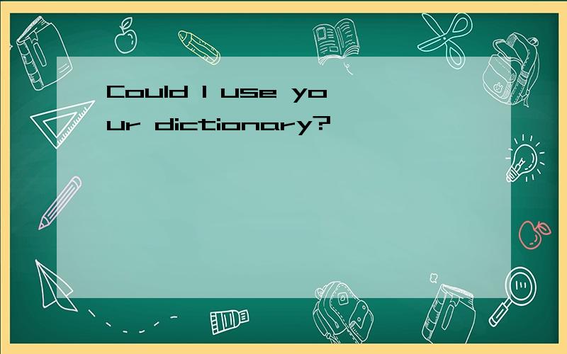 Could I use your dictionary?